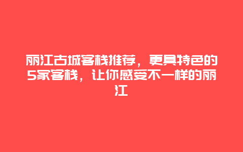 麗江古城客棧推薦，更具特色的5家客棧，讓你感受不一樣的麗江