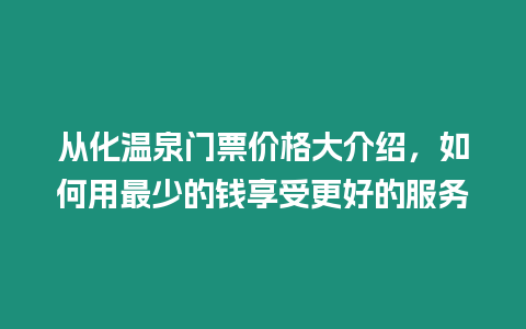 從化溫泉門票價格大介紹，如何用最少的錢享受更好的服務