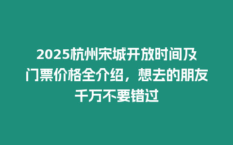 2025杭州宋城開放時間及門票價格全介紹，想去的朋友千萬不要錯過