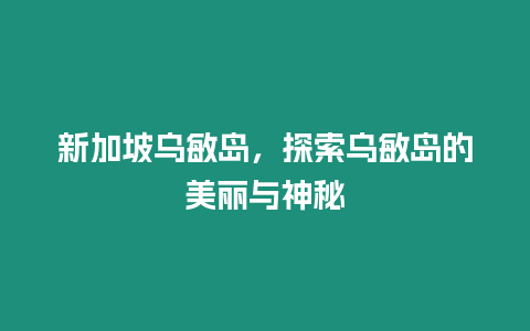 新加坡烏敏島，探索烏敏島的美麗與神秘