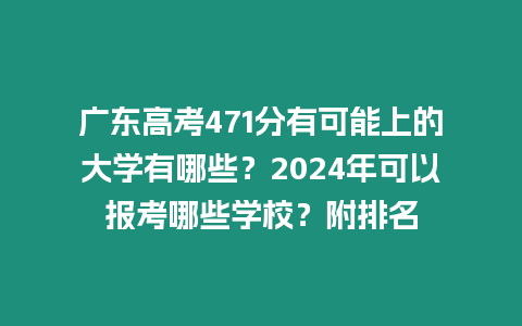 廣東高考471分有可能上的大學(xué)有哪些？2024年可以報(bào)考哪些學(xué)校？附排名