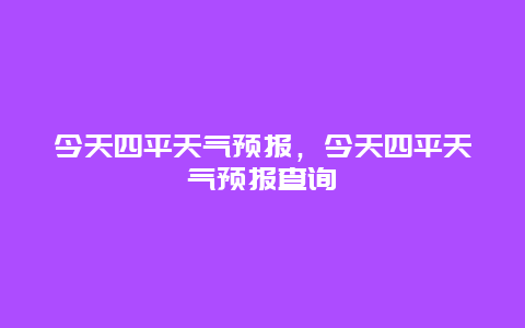 今天四平天氣預報，今天四平天氣預報查詢