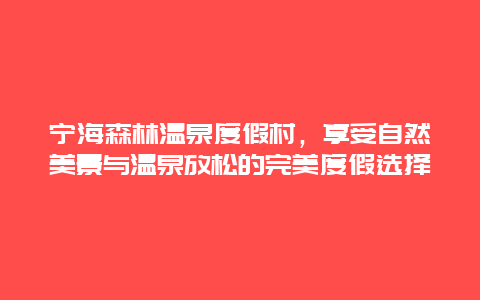 寧海森林溫泉度假村，享受自然美景與溫泉放松的完美度假選擇