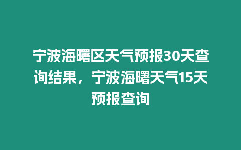 寧波海曙區天氣預報30天查詢結果，寧波海曙天氣15天預報查詢