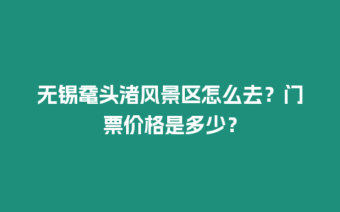 無錫黿頭渚風景區怎么去？門票價格是多少？