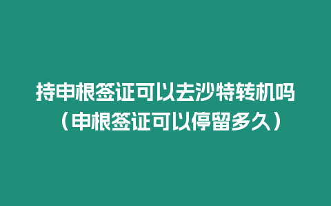 持申根簽證可以去沙特轉機嗎（申根簽證可以停留多久）