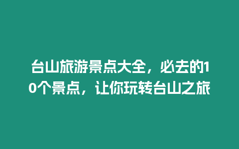 臺山旅游景點大全，必去的10個景點，讓你玩轉臺山之旅