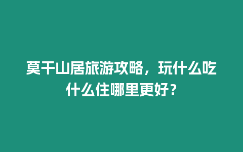 莫干山居旅游攻略，玩什么吃什么住哪里更好？