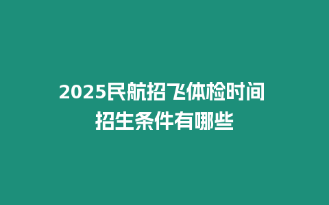 2025民航招飛體檢時(shí)間 招生條件有哪些