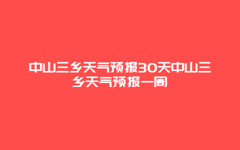 中山三鄉天氣預報30天中山三鄉天氣預報一周