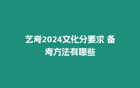 藝考2024文化分要求 備考方法有哪些