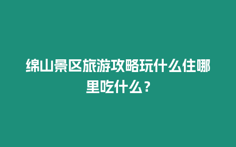 綿山景區(qū)旅游攻略玩什么住哪里吃什么？