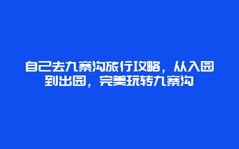 自己去九寨溝旅行攻略，從入園到出園，完美玩轉九寨溝