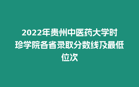 2022年貴州中醫(yī)藥大學時珍學院各省錄取分數(shù)線及最低位次