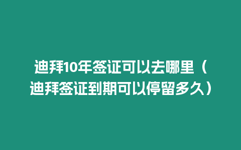 迪拜10年簽證可以去哪里（迪拜簽證到期可以停留多久）