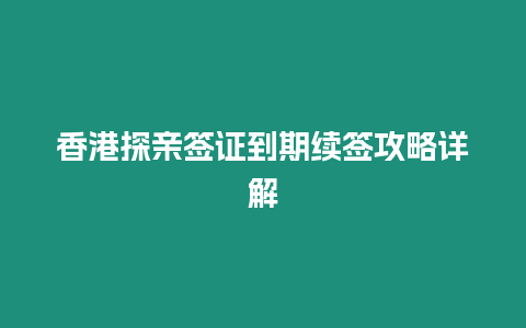 香港探親簽證到期續簽攻略詳解