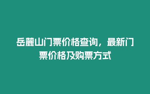 岳麓山門票價格查詢，最新門票價格及購票方式