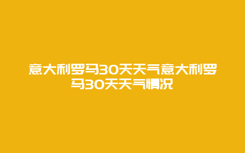 意大利羅馬30天天氣意大利羅馬30天天氣情況