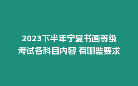 2023下半年寧夏書畫等級考試各科目內容 有哪些要求