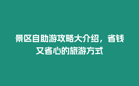 景區自助游攻略大介紹，省錢又省心的旅游方式