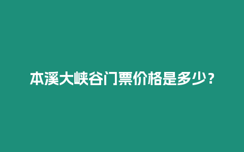 本溪大峽谷門票價格是多少？