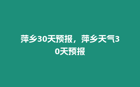 萍鄉(xiāng)30天預報，萍鄉(xiāng)天氣30天預報