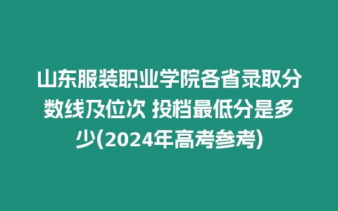 山東服裝職業學院各省錄取分數線及位次 投檔最低分是多少(2024年高考參考)