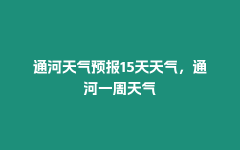 通河天氣預(yù)報15天天氣，通河一周天氣