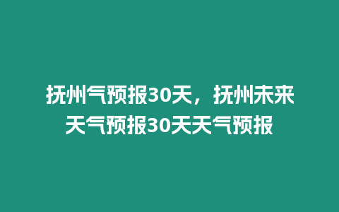 撫州氣預報30天，撫州未來天氣預報30天天氣預報