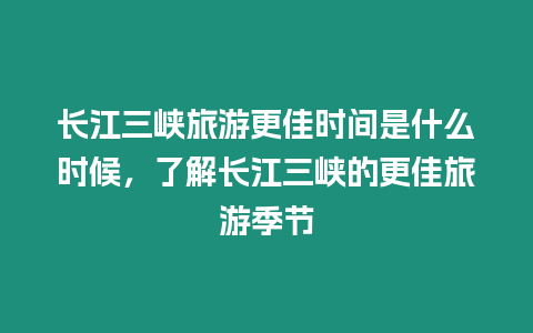 長(zhǎng)江三峽旅游更佳時(shí)間是什么時(shí)候，了解長(zhǎng)江三峽的更佳旅游季節(jié)