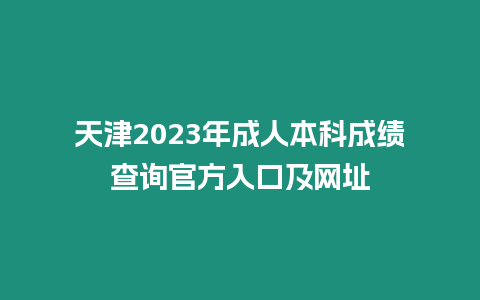 天津2023年成人本科成績查詢官方入口及網址