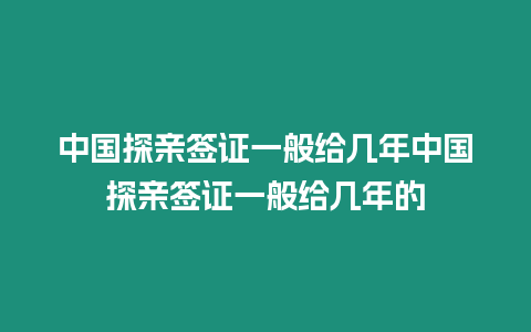 中國探親簽證一般給幾年中國探親簽證一般給幾年的