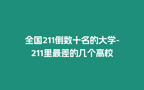 全國211倒數(shù)十名的大學-211里最差的幾個高校