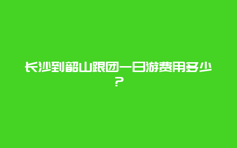 長沙到韶山跟團一日游費用多少？