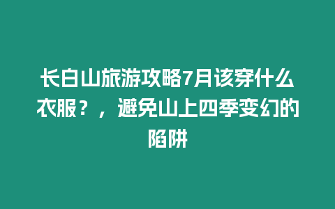 長白山旅游攻略7月該穿什么衣服？，避免山上四季變幻的陷阱