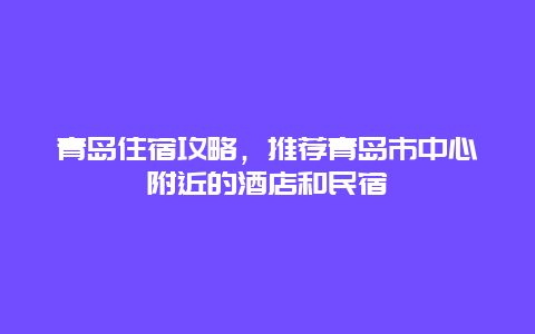 青島住宿攻略，推薦青島市中心附近的酒店和民宿