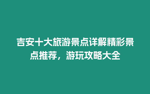 吉安十大旅游景點詳解精彩景點推薦，游玩攻略大全