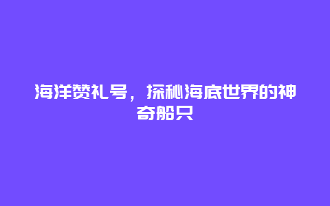 海洋贊禮號，探秘海底世界的神奇船只