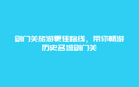 劍門關旅游更佳路線，帶你暢游歷史名城劍門關