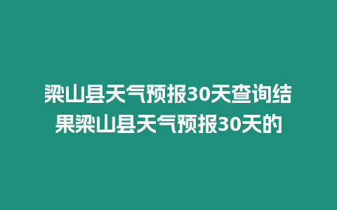 梁山縣天氣預報30天查詢結果梁山縣天氣預報30天的