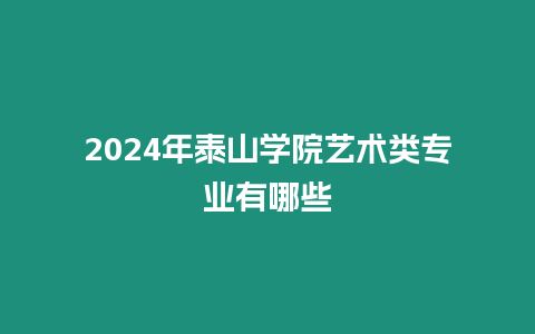 2024年泰山學院藝術類專業有哪些