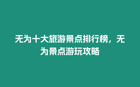 無為十大旅游景點(diǎn)排行榜，無為景點(diǎn)游玩攻略