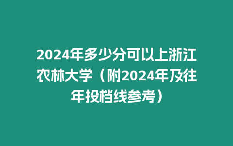 2024年多少分可以上浙江農(nóng)林大學(xué)（附2024年及往年投檔線參考）