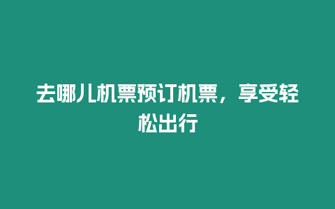 去哪兒機票預(yù)訂機票，享受輕松出行