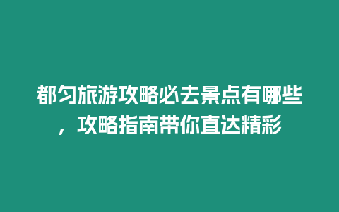 都勻旅游攻略必去景點(diǎn)有哪些，攻略指南帶你直達(dá)精彩