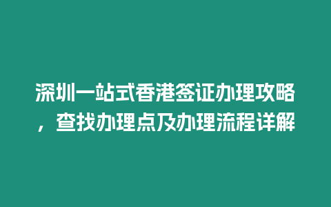 深圳一站式香港簽證辦理攻略，查找辦理點及辦理流程詳解