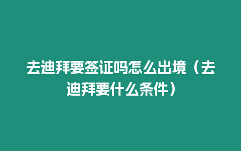 去迪拜要簽證嗎怎么出境（去迪拜要什么條件）