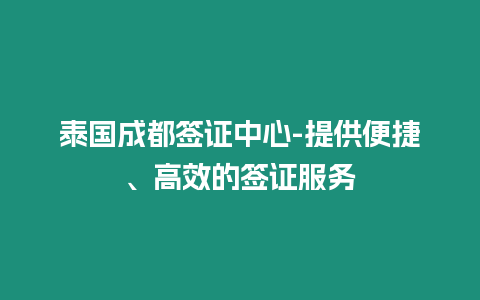 泰國成都簽證中心-提供便捷、高效的簽證服務(wù)