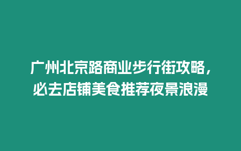 廣州北京路商業(yè)步行街攻略，必去店鋪美食推薦夜景浪漫