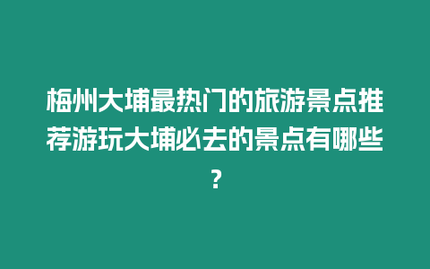 梅州大埔最熱門的旅游景點推薦游玩大埔必去的景點有哪些？